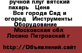 ручной плуг вятский пахарь › Цена ­ 2 000 - Все города Сад и огород » Инструменты. Оборудование   . Московская обл.,Лосино-Петровский г.